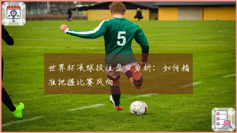 世界杯滚球投注盘口分析：如何精准把握比赛风向