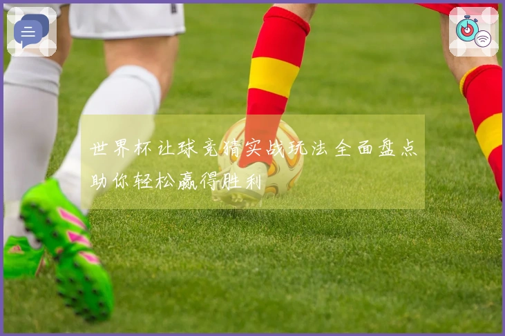 世界杯让球竞猜实战玩法全面盘点助你轻松赢得胜利