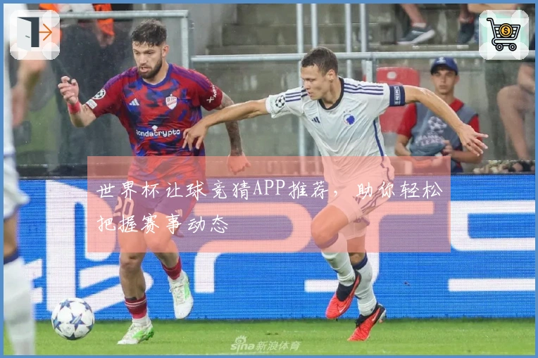 世界杯让球竞猜APP推荐，助你轻松把握赛事动态