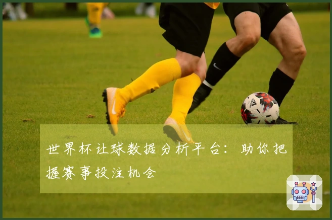 世界杯让球数据分析平台：助你把握赛事投注机会