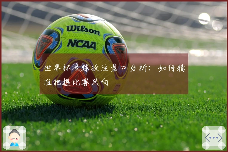 世界杯滚球投注盘口分析：如何精准把握比赛风向