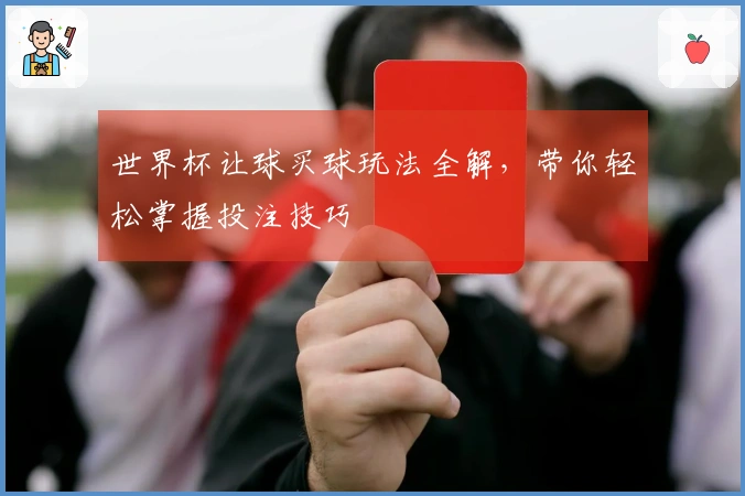 世界杯让球买球玩法全解，带你轻松掌握投注技巧