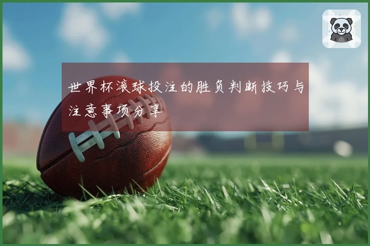 世界杯滚球投注的胜负判断技巧与注意事项分享