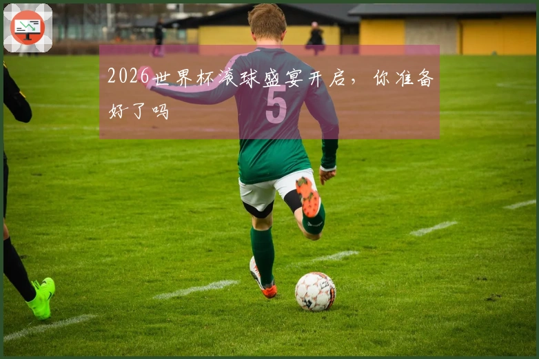 2026世界杯滚球盛宴开启，你准备好了吗