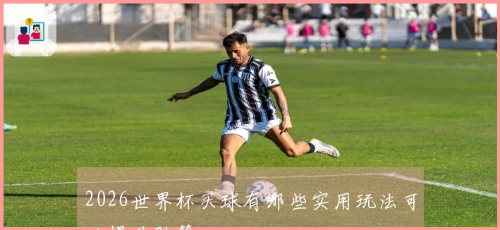 2026世界杯买球有哪些实用玩法可以提升胜算
