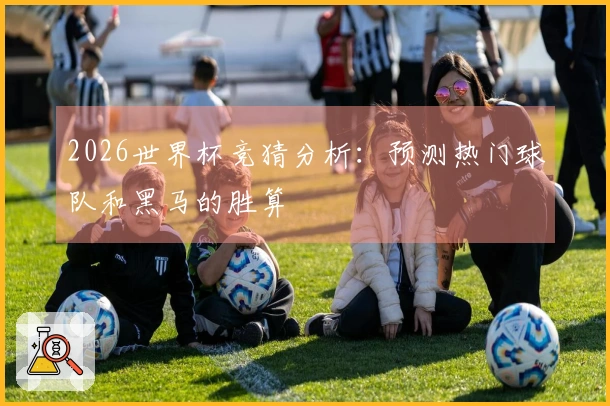 2026世界杯竞猜分析：预测热门球队和黑马的胜算