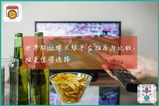 世界杯让球买球平台推荐与比较，谁更值得选择