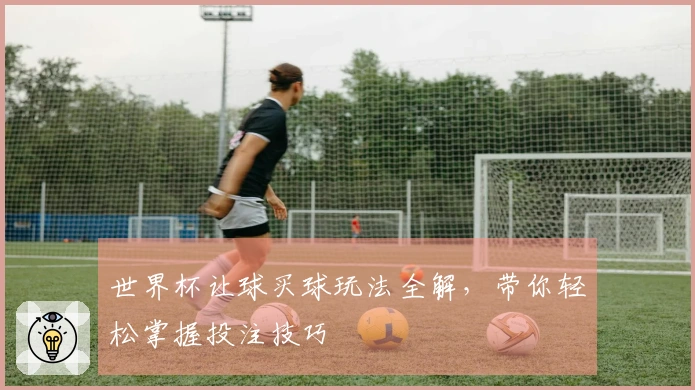 世界杯让球买球玩法全解，带你轻松掌握投注技巧