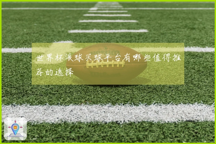 世界杯滚球买球平台有哪些值得推荐的选择