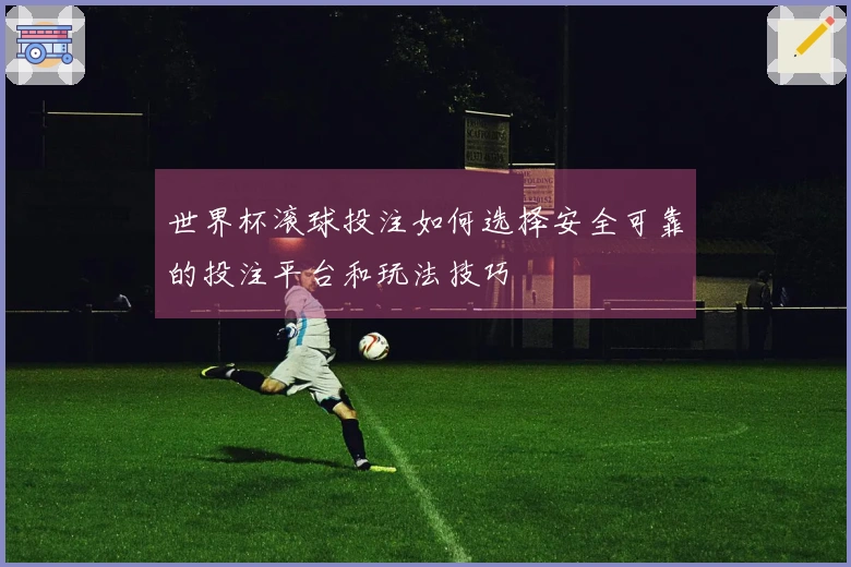世界杯滚球投注如何选择安全可靠的投注平台和玩法技巧