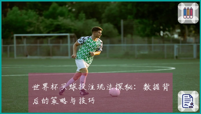 世界杯买球投注玩法探秘：数据背后的策略与技巧