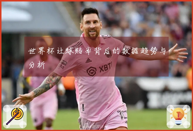 世界杯让球赔率背后的数据趋势与分析