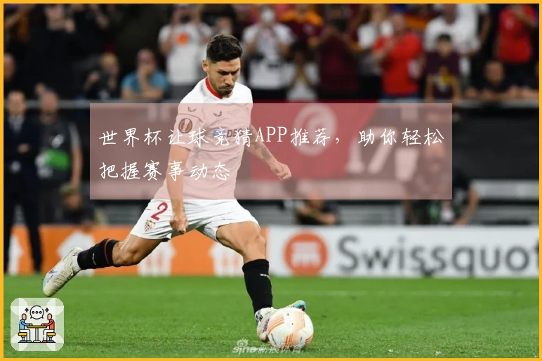 世界杯让球竞猜APP推荐，助你轻松把握赛事动态