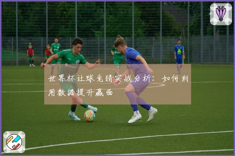 世界杯让球竞猜实战分析：如何利用数据提升赢面
