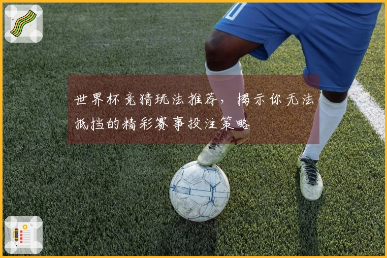 世界杯竞猜玩法推荐，揭示你无法抵挡的精彩赛事投注策略